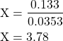 \begin{equation*}\begin{split}\text{X} &= \dfrac{0.133}{0.0353} \\ \text{X} &= 3.78\end{split}\end{equation}