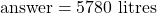 \text{answer} = 5780 \text{ litres}