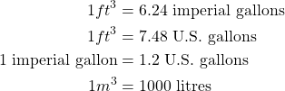 \begin{equation*}\begin{split} 1 ft^3 &= 6.24 \text{ imperial gallons} \\ 1 ft^3 &= 7.48 \text{ U.S. gallons} \\ 1 \text{ imperial gallon} &= 1.2 \text{ U.S. gallons} \\ 1 m^3 &= 1000 \text{ litres} \end{split}\end{equation}