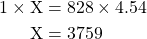 \begin{equation*}\begin{split}1 \times \text{X} &= 828 \times 4.54 \\ \text{X} &= 3759\end{split}\end{equation}