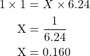 \begin{equation*} \begin{split}1 \times \text 1 &= X \times 6.24 \\ \text{X} &= \dfrac{1}{6.24} \\ \text{X} &= 0.160\end{split}\end{equation}