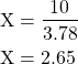 \begin{equation*}\begin{split}\text{X} &= \dfrac{10}{3.78} \\ \text{X} &= 2.65\end{split}\end{equation}