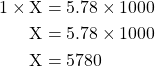 \begin{equation*} \begin{split}1 \times \text{X} &= 5.78 \times 1000 \\ \text{X} &= 5.78 \times 1000 \\ \text{X} &= 5780 \end{split}\end{equation}