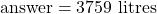 \text{answer} = 3759 \text{ litres}