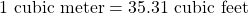 1 \text{ cubic meter} = 35.31 \text{ cubic feet}