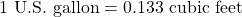 1 \text{ U.S. gallon} = 0.133 \text{ cubic feet}