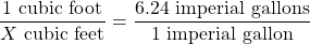 \dfrac{1 \text{ cubic foot}}{X \text{ cubic feet}} = \dfrac{6.24 \text{ imperial gallons}}{1 \text{ imperial gallon}}