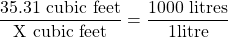 \dfrac{35.31 \text{ cubic feet}}{\text{X cubic feet}} = \dfrac{1000 \text{ litres}}{1 \text{litre}}