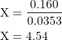 \begin{equation*}\begin{split}\text{X} &= \dfrac{0.160}{0.0353} \\ \text{X} &= 4.54\end{split}\end{equation}