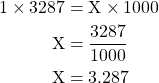 \begin{equation*} \begin{split}1 \times 3287 &= \text{X} \times 1000 \\ \text{X} &= \dfrac{3287}{1000} \\ \text{X} &= 3.287 \end{split}\end{equation}