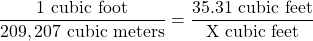 \dfrac{1 \text{ cubic foot}}{209,207 \text{ cubic meters}} = \dfrac{35.31 \text{ cubic feet}}{\text{X cubic feet}}