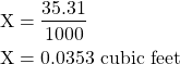 \begin{equation*}\begin{split}\text{X} &= \dfrac{35.31}{1000} \\ \text{X} &= 0.0353 \text{ cubic feet}\end{split}\end{equation}