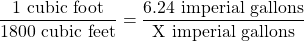 \dfrac{1 \text{ cubic foot}}{1800 \text{ cubic feet}} = \dfrac{6.24 \text{ imperial gallons}}{\text{X imperial gallons}}