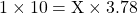 1 \times 10 = \text{X} \times 3.78