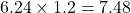 6.24 \times 1.2 = 7.48