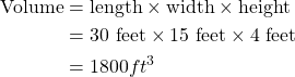 \begin{equation*} \begin{split} \text{Volume} & = \text{length} \times \text{width} \times \text{height} \\ & = 30 \text{ feet} \times 15 \text{ feet} \times 4 \text{ feet} \\ &= 1800 ft^3\end{split} \end{equation}