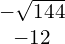 \begin{array}{c}-\sqrt{144}\\ -12\end{array}