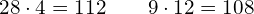 28\cdot 4=112\phantom{\rule{2em}{0ex}}9\cdot 12=108