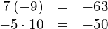 \begin{array}{ccc}\hfill 7\left(-9\right)& =\hfill & -63\hfill \\ \hfill -5\cdot10& =\hfill & -50\hfill \end{array}