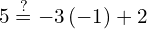 5\stackrel{?}{=}-3\left(-1\right)+2