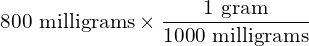 800\text{ milligrams}\times\dfrac{1\text{ gram}}{1000\text{ milligrams}}