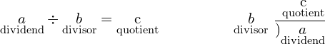 \underset{\text{dividend}}{a}\div \underset{\text{divisor}}{b}=\underset{\text{quotient}}{\text{c}}\phantom{\rule{5em}{0ex}}\underset{\text{divisor}}{b}\begin{array}{c}\hfill \underset{\text{quotient}}{\text{c}}\\ \hfill \overline{)\underset{\text{dividend}}{a}}\end{array}