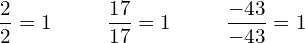 \dfrac{2}{2}=1  \hspace{1cm} \dfrac{17}{17}=1  \hspace{1cm} \dfrac{-43}{-43}=1