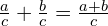 \frac{a}{c}+\frac{b}{c}=\frac{a+b}{c}