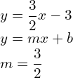 \begin{array}{l} \\ \\ \\ y=\dfrac{3}{2}x-3\hfill \\  y=mx+b\hfill \\ m=\dfrac{3}{2}\hfill \end{array}