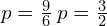 p=\frac{9}{6}\phantom{\rule{0.2em}{0ex}}p=\frac{3}{2}