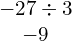 \begin{array}{c}-27\div 3\\ -9\end{array}