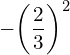 -{\left(\dfrac{2}{3}\right)}^{2}