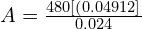 A = \frac{480\left[ \left( 0.04912 \right]}{0.024}