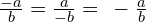 \frac{-a}{b}=\frac{a}{-b}=\phantom{\rule{0.2em}{0ex}}-\frac{a}{b}