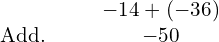 \begin{array}{cccc}& & & \hfill -14+\left(-36\right)\hfill \\ \text{Add.}\hfill & & & \hfill -50\hfill \end{array}