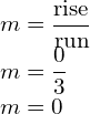 \begin{array}{l}m=\dfrac{\text{rise}}{\text{run}}\\ m=\dfrac{0}{3}\\ m=0\end{array}