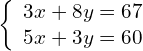 \left\{\begin{array}{c}3x+8y=67\hfill \\ 5x+3y=60\hfill \end{array}