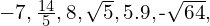 -7,\frac{14}{5},8,\sqrt{5},5.9,\text{-}\sqrt{64},