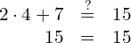 \begin{array}{ccc}\hfill 2\cdot 4+7& \stackrel{?}{=}\hfill & 15\hfill \\ \hfill 15& =\hfill & 15✓\hfill \end{array}