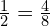 \frac{1}{2}=\frac{4}{8}