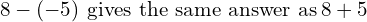 8-\left(-5\right)\phantom{\rule{0.2em}{0ex}}\text{gives the same answer as}\phantom{\rule{0.2em}{0ex}}8+5