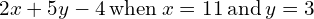 2x+5y-4\phantom{\rule{0.2em}{0ex}}\text{when}\phantom{\rule{0.2em}{0ex}}x=11\phantom{\rule{0.2em}{0ex}}\text{and}\phantom{\rule{0.2em}{0ex}}y=3