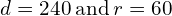 d=240\phantom{\rule{0.2em}{0ex}}\text{and}\phantom{\rule{0.2em}{0ex}}r=60