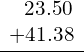 \begin{array}{c}\underline{\begin{array}{c}\phantom{\rule{0.7em}{0ex}}23.50\hfill \\ +41.38\hfill \end{array}}\end{array}