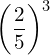 {\left(\dfrac{2}{5}\right)}^{3}