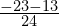 \frac{-23-13}{24}