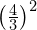 {\left(\frac{4}{3}\right)}^{2}