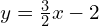 \begin{array}{c}\hfill y=\frac{3}{2}x-2\end{array}