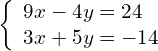 \left\{\begin{array}{c}9x-4y=24\hfill \\ 3x+5y=-14\hfill \end{array}