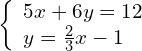 \left\{\begin{array}{c}5x+6y=12\hfill \\ y=\frac{2}{3}x-1\hfill \end{array}